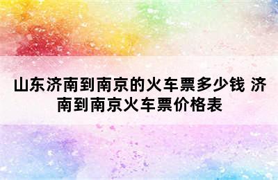 山东济南到南京的火车票多少钱 济南到南京火车票价格表